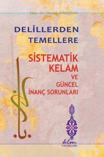 Delillerden Temellere - Sistematik Kelam ve Güncel İnanç Sorunları