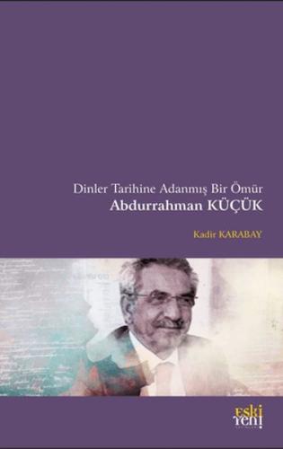 Dinler Tarihine Adanmış Bir Ömür Abdurrahman Küçük