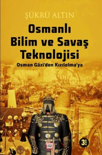 Osmanlı Bilim Ve Savaş Teknolojisi - Osman Gâzi'Den Kızılelma'ya